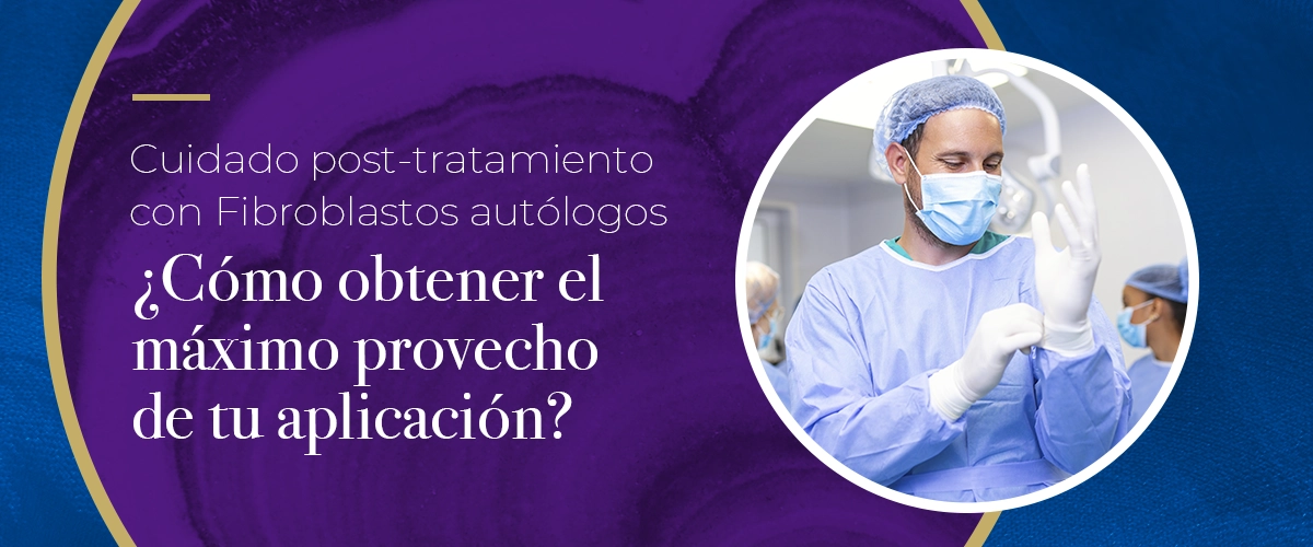 Cuidado post-tratamiento con Fibroblastos autólogos ¿cómo obtener el máximo provecho de tu aplicación?
